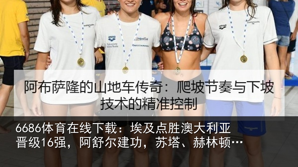6686体育在线下载：埃及点胜澳大利亚晋级16强，阿舒尔建功，苏塔、赫林顿失点