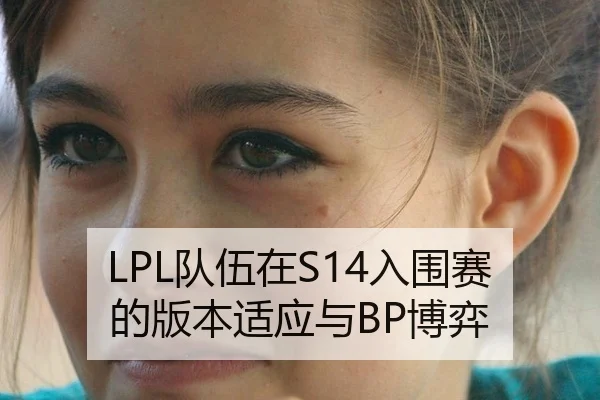 LPL队伍在S14入围赛的版本适应与BP博弈