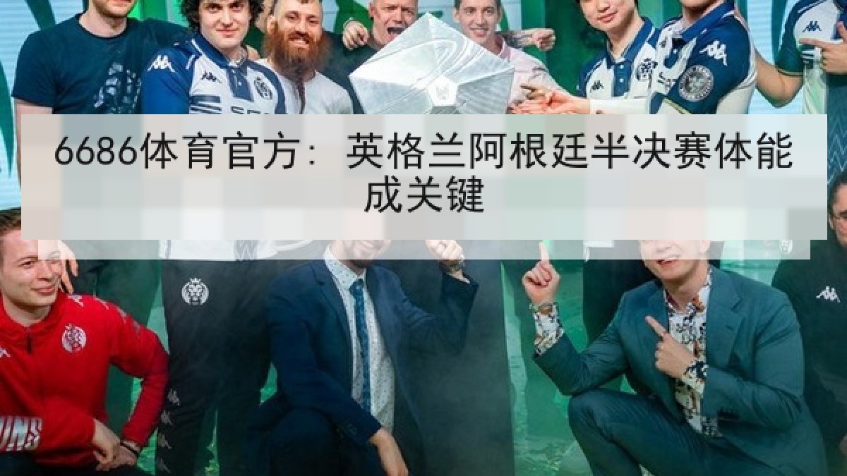 6686体育官方: 英格兰阿根廷半决赛体能成关键