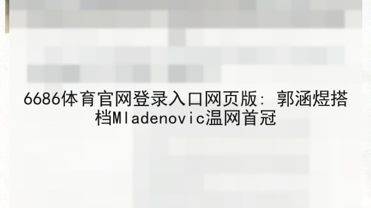 6686体育官网登录入口网页版: 郭涵煜搭档Mladenovic温网首冠