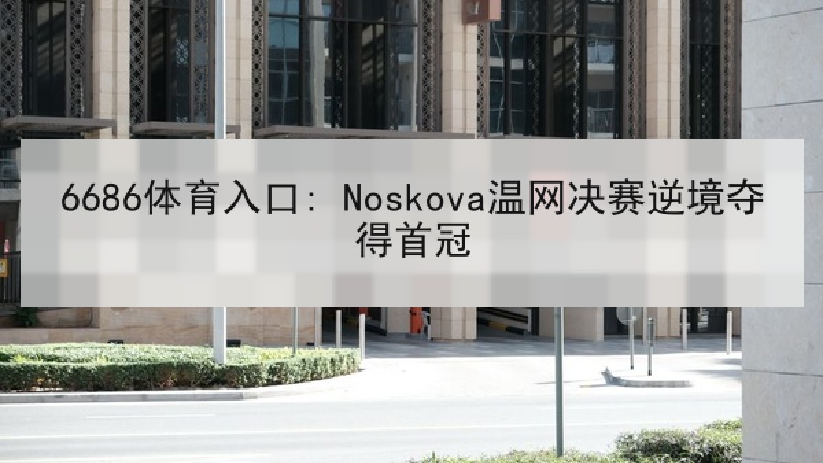6686体育入口: Noskova温网决赛逆境夺得首冠