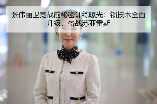 张伟丽卫冕战前秘密训练曝光：锁技术全面升级，备战苏亚雷斯