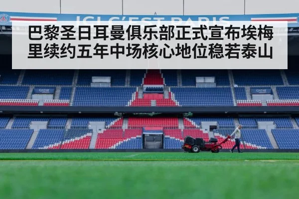 巴黎圣日耳曼俱乐部正式宣布埃梅里续约五年中场核心地位稳若泰山