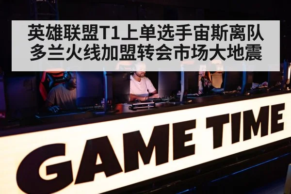 英雄联盟T1上单选手宙斯离队多兰火线加盟转会市场大地震
