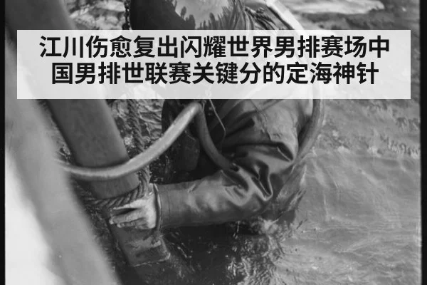 江川伤愈复出闪耀世界男排赛场中国男排世联赛关键分的定海神针