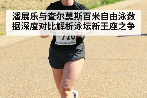 潘展乐与查尔莫斯百米自由泳数据深度对比解析泳坛新王座之争